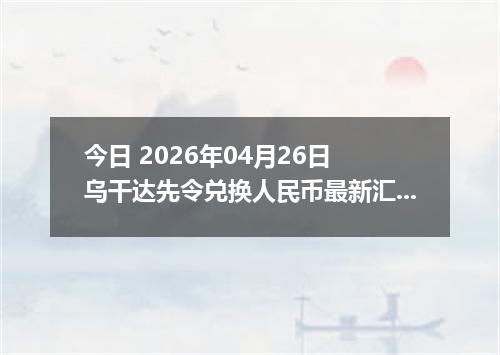 今日 2026年04月26日 乌干达先令兑换人民币最新汇率行情