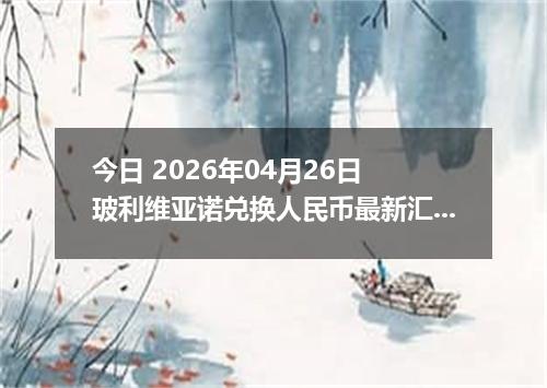 今日 2026年04月26日 玻利维亚诺兑换人民币最新汇率行情