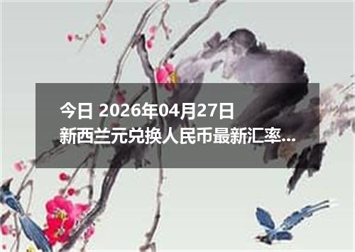 今日 2026年04月27日 新西兰元兑换人民币最新汇率行情