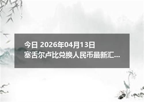 今日 2026年04月13日 塞舌尔卢比兑换人民币最新汇率行情