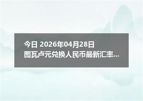 今日 2026年04月28日 图瓦卢元兑换人民币最新汇率行情