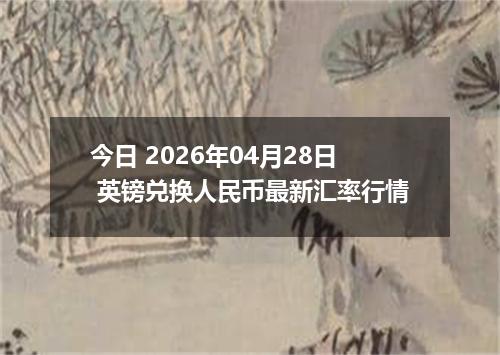 今日 2026年04月28日 英镑兑换人民币最新汇率行情