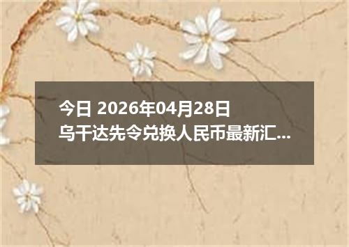 今日 2026年04月28日 乌干达先令兑换人民币最新汇率行情
