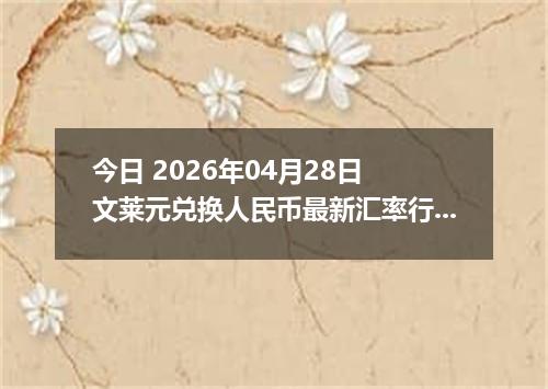 今日 2026年04月28日 文莱元兑换人民币最新汇率行情