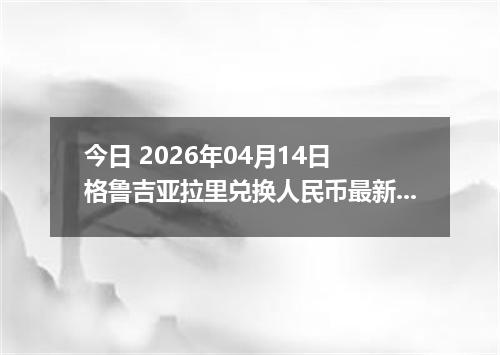 今日 2026年04月14日 格鲁吉亚拉里兑换人民币最新汇率行情