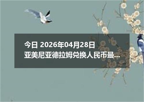 今日 2026年04月28日 亚美尼亚德拉姆兑换人民币最新汇率行情