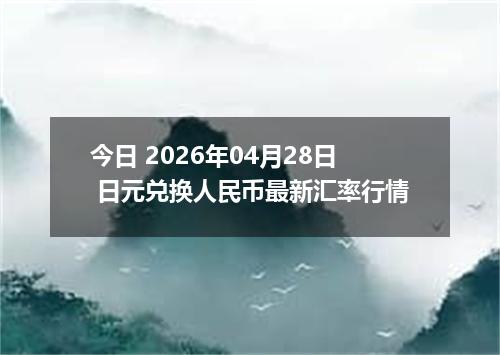 今日 2026年04月28日 日元兑换人民币最新汇率行情
