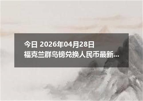 今日 2026年04月28日 福克兰群岛镑兑换人民币最新汇率行情