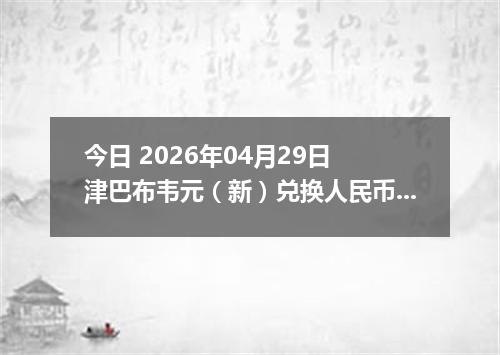 今日 2026年04月29日 津巴布韦元（新）兑换人民币最新汇率行情