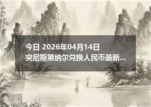 今日 2026年04月14日 突尼斯第纳尔兑换人民币最新汇率行情