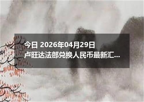 今日 2026年04月29日 卢旺达法郎兑换人民币最新汇率行情