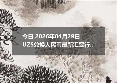 今日 2026年04月29日 UZS兑换人民币最新汇率行情