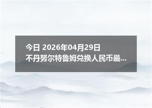 今日 2026年04月29日 不丹努尔特鲁姆兑换人民币最新汇率行情