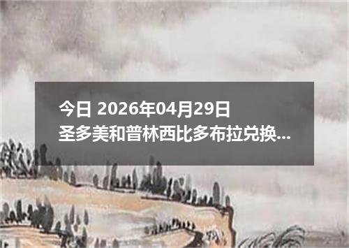 今日 2026年04月29日 圣多美和普林西比多布拉兑换人民币最新汇率行情