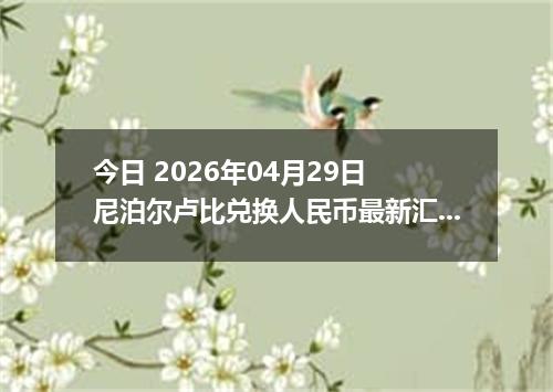 今日 2026年04月29日 尼泊尔卢比兑换人民币最新汇率行情