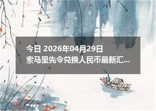 今日 2026年04月29日 索马里先令兑换人民币最新汇率行情