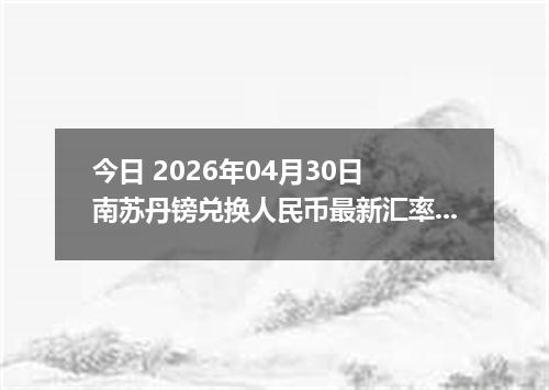 今日 2026年04月30日 南苏丹镑兑换人民币最新汇率行情