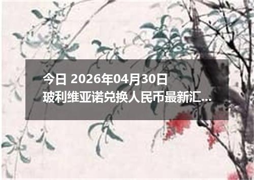 今日 2026年04月30日 玻利维亚诺兑换人民币最新汇率行情
