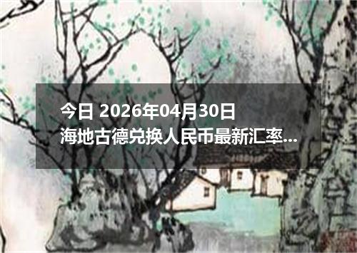 今日 2026年04月30日 海地古德兑换人民币最新汇率行情