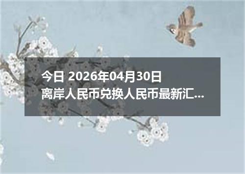 今日 2026年04月30日 离岸人民币兑换人民币最新汇率行情