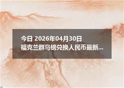 今日 2026年04月30日 福克兰群岛镑兑换人民币最新汇率行情
