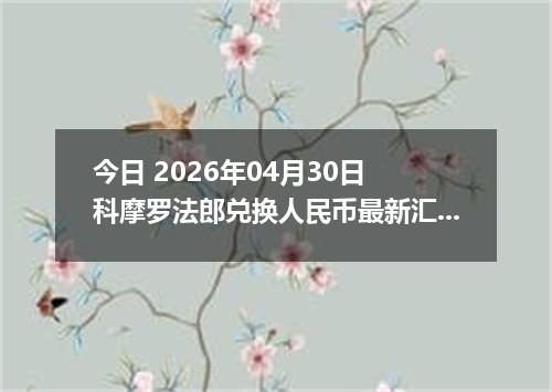 今日 2026年04月30日 科摩罗法郎兑换人民币最新汇率行情