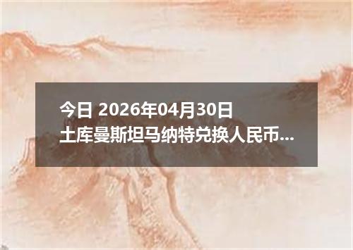 今日 2026年04月30日 土库曼斯坦马纳特兑换人民币最新汇率行情