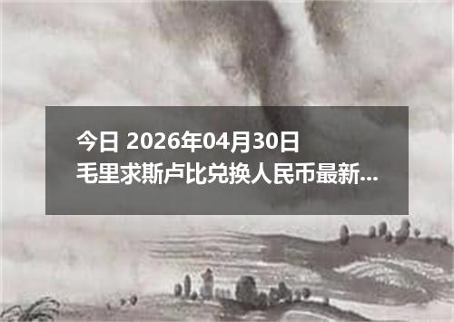 今日 2026年04月30日 毛里求斯卢比兑换人民币最新汇率行情
