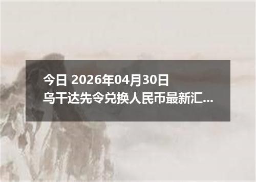 今日 2026年04月30日 乌干达先令兑换人民币最新汇率行情