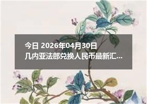 今日 2026年04月30日 几内亚法郎兑换人民币最新汇率行情