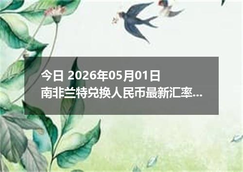 今日 2026年05月01日 南非兰特兑换人民币最新汇率行情