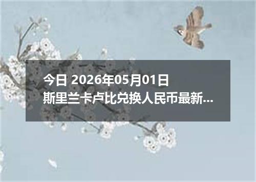 今日 2026年05月01日 斯里兰卡卢比兑换人民币最新汇率行情