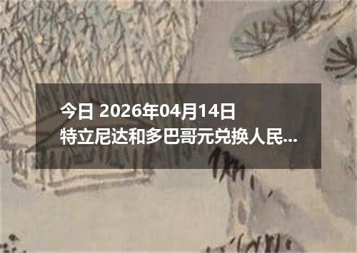 今日 2026年04月14日 特立尼达和多巴哥元兑换人民币最新汇率行情