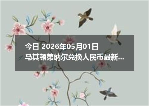 今日 2026年05月01日 马其顿第纳尔兑换人民币最新汇率行情