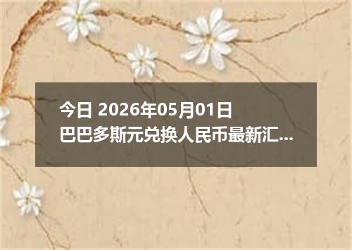 今日 2026年05月01日 巴巴多斯元兑换人民币最新汇率行情