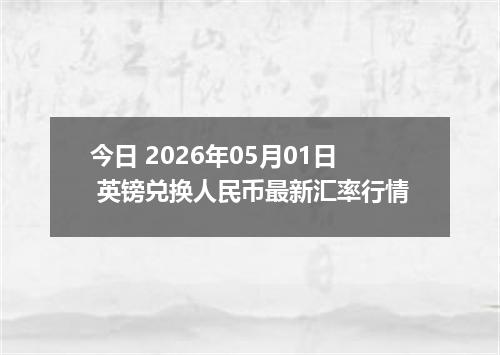 今日 2026年05月01日 英镑兑换人民币最新汇率行情