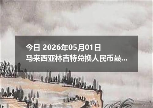 今日 2026年05月01日 马来西亚林吉特兑换人民币最新汇率行情