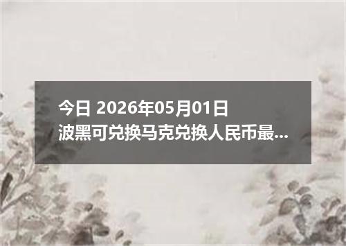 今日 2026年05月01日 波黑可兑换马克兑换人民币最新汇率行情