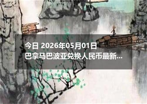 今日 2026年05月01日 巴拿马巴波亚兑换人民币最新汇率行情