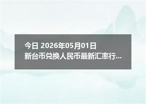 今日 2026年05月01日 新台币兑换人民币最新汇率行情