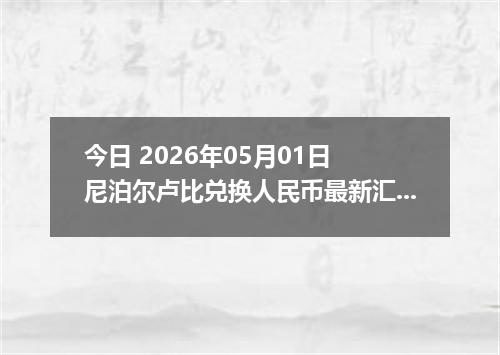 今日 2026年05月01日 尼泊尔卢比兑换人民币最新汇率行情