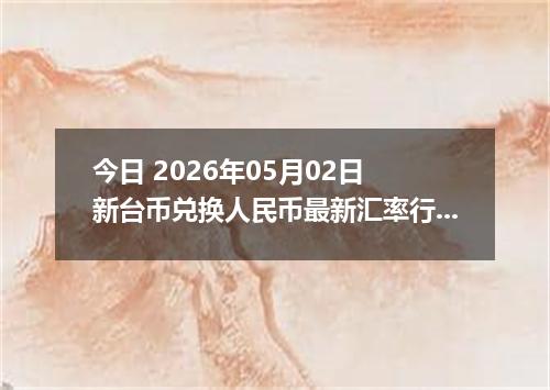 今日 2026年05月02日 新台币兑换人民币最新汇率行情
