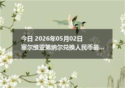 今日 2026年05月02日 塞尔维亚第纳尔兑换人民币最新汇率行情