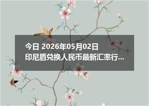 今日 2026年05月02日 印尼盾兑换人民币最新汇率行情
