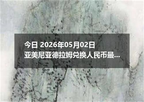 今日 2026年05月02日 亚美尼亚德拉姆兑换人民币最新汇率行情