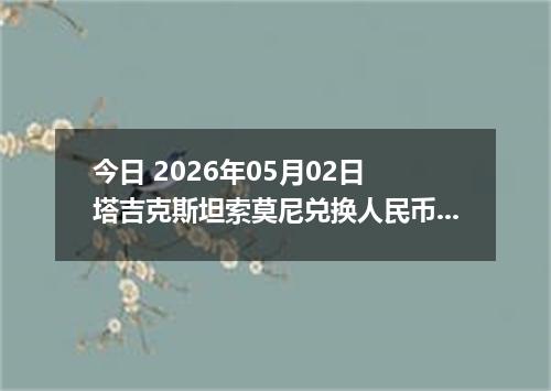 今日 2026年05月02日 塔吉克斯坦索莫尼兑换人民币最新汇率行情