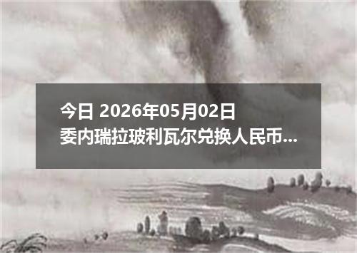 今日 2026年05月02日 委内瑞拉玻利瓦尔兑换人民币最新汇率行情