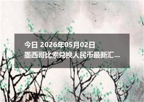 今日 2026年05月02日 墨西哥比索兑换人民币最新汇率行情