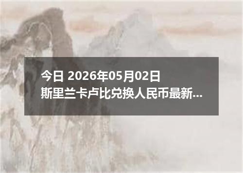 今日 2026年05月02日 斯里兰卡卢比兑换人民币最新汇率行情