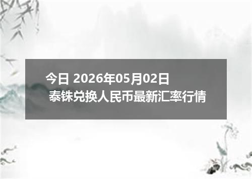 今日 2026年05月02日 泰铢兑换人民币最新汇率行情